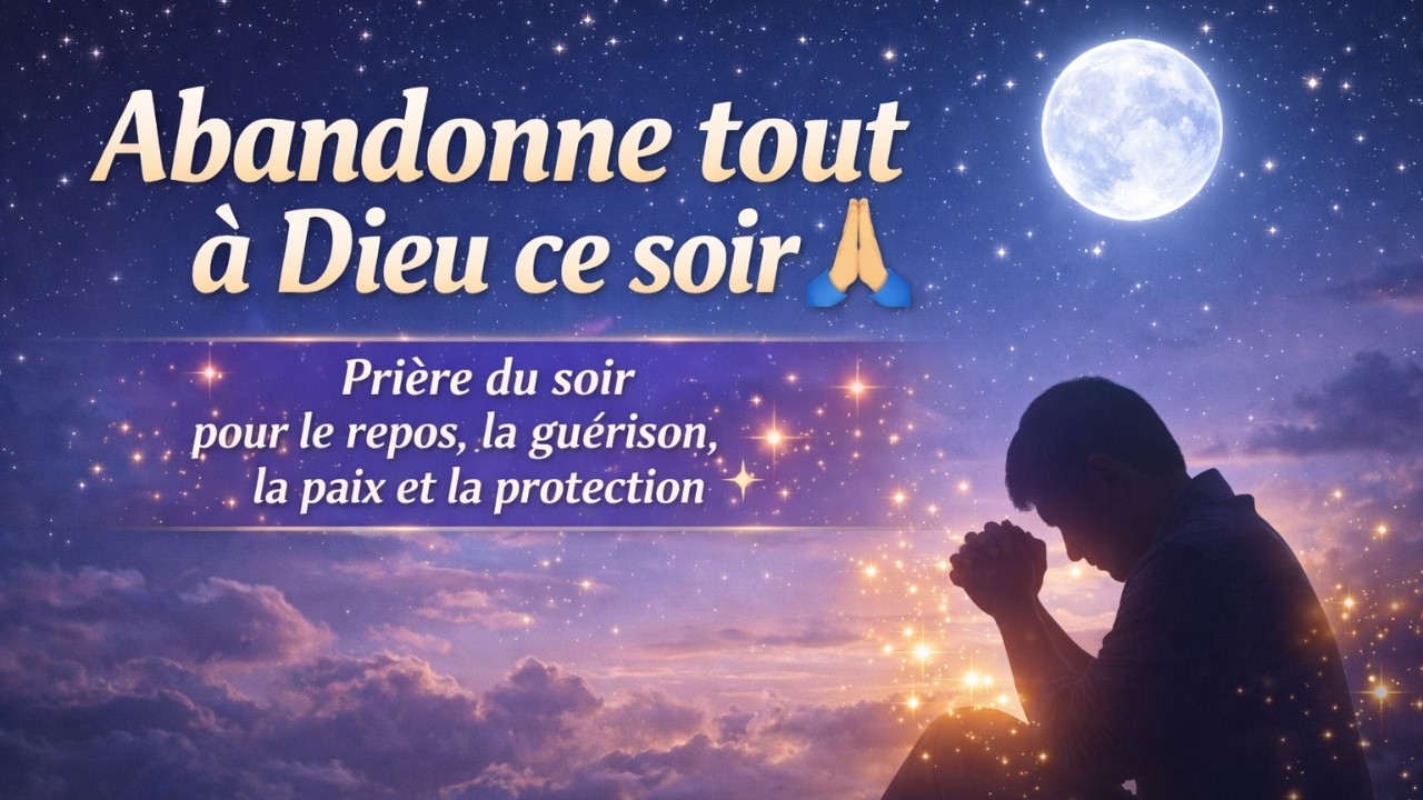 Abandonne tout à Dieu ce soir  Prière du soir pour le repos, la guérison, la paix et la protection