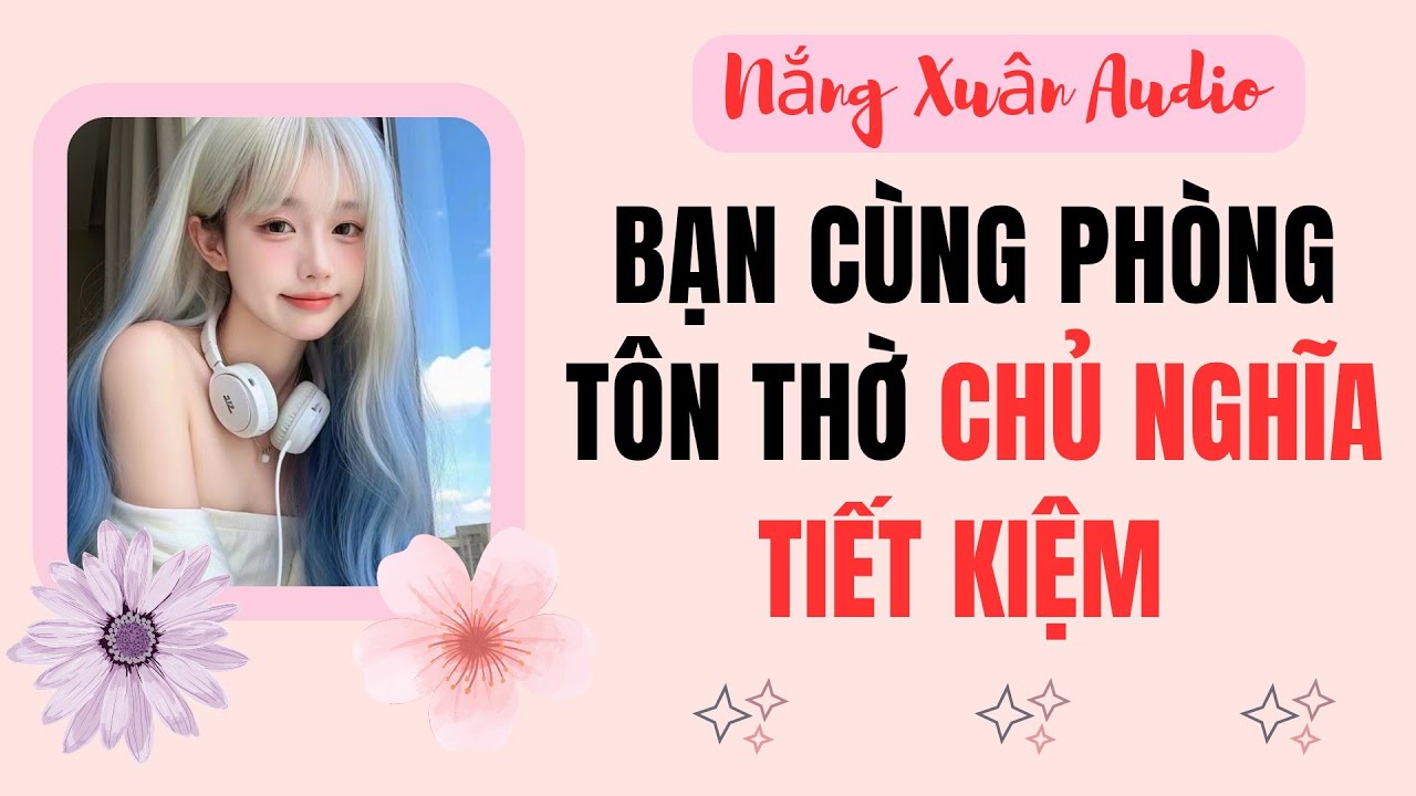 Bạn cùng phòng tôn thờ chủ nghĩa tiết kiệm | Nắng Xuân Audio #fullaudio