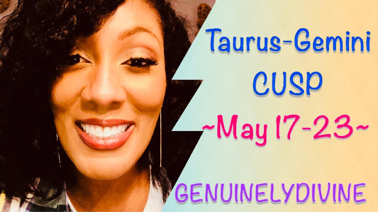 Taurus-Gemini  ~CUSP of ENERGY~ (May 17-23)