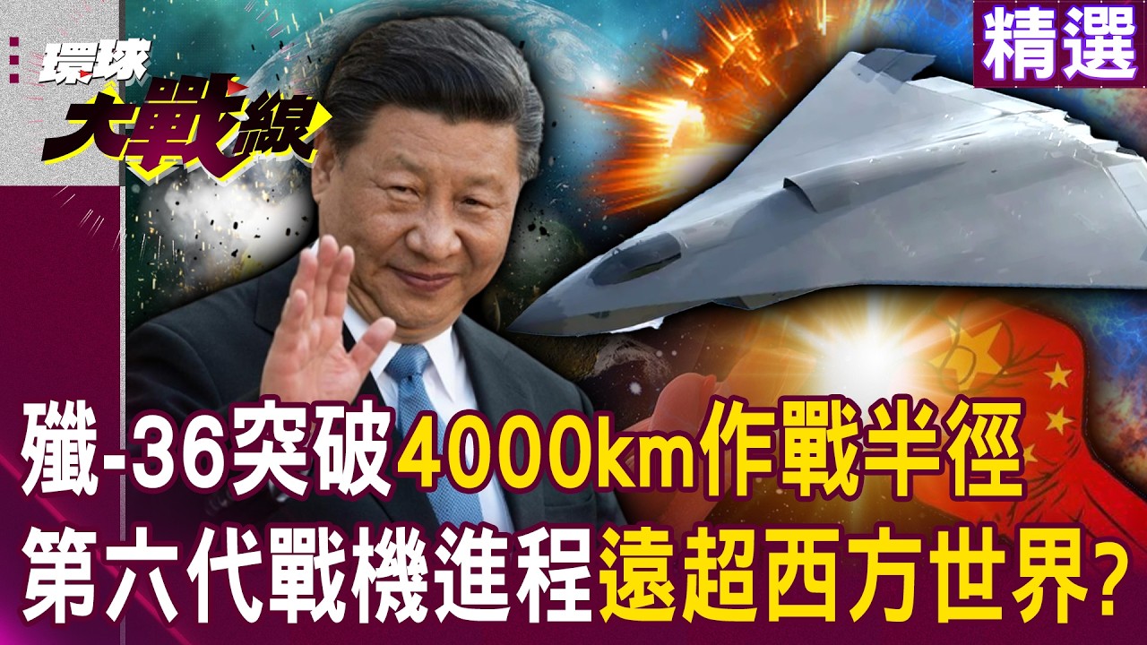 【精選】習近平研發殲-36「4000km作戰半徑」打擊川普野心！？第六代戰機進程「遠超西方世界」！？｜#環球大戰線 @環球大戰線