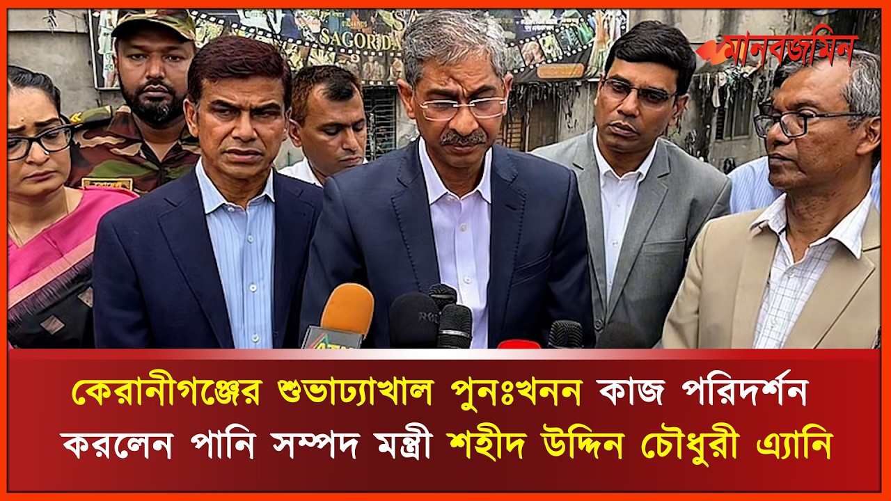 কেরানীগঞ্জের শুভাঢ্যাখাল পুনঃখনন কাজ পরিদর্শন করলেন পানি সম্পদ মন্ত্রী শহীদ উদ্দিন চৌধুরী এ্যানি