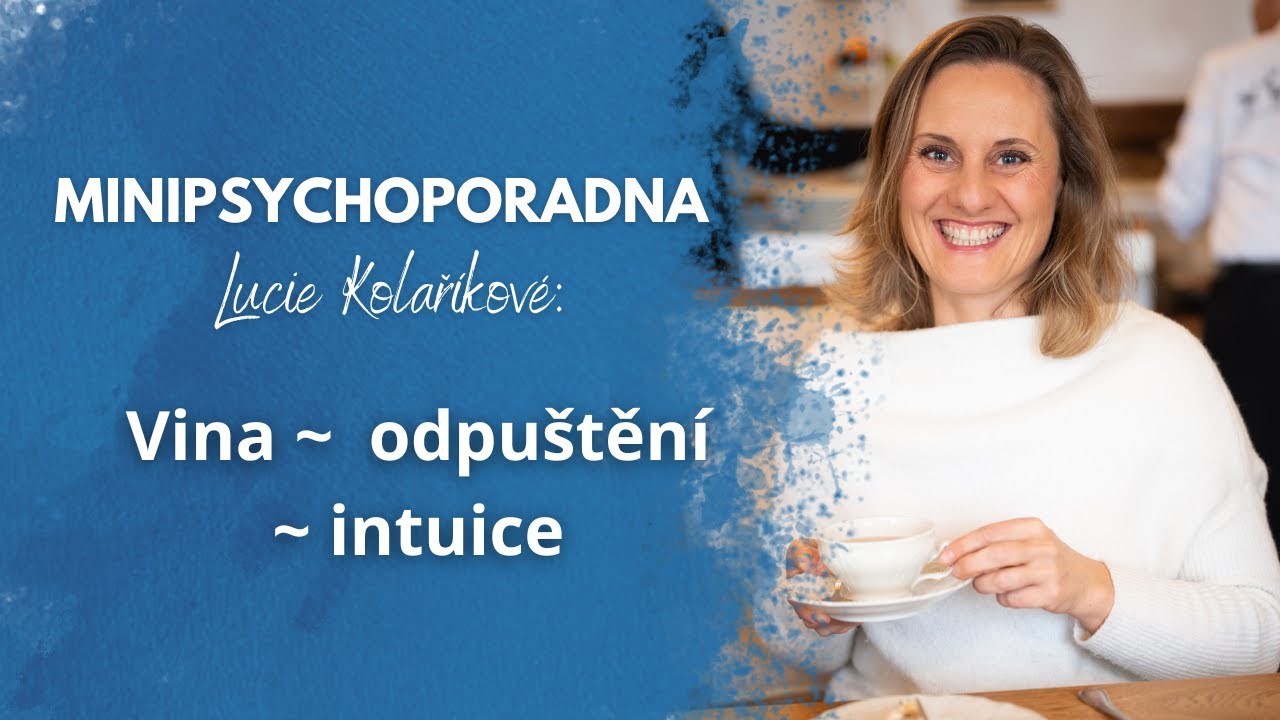 Minipsychoporadna Lucie Kolaříkové: Vina ~  odpuštění ~ intuice