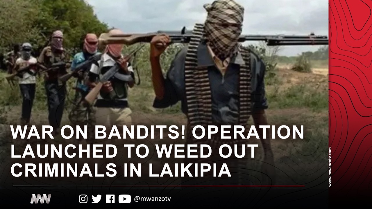 WAR ON BANDITS! OPERATION LAUNCHED TO WEED OUT CRIMINALS IN LAIKIPIA