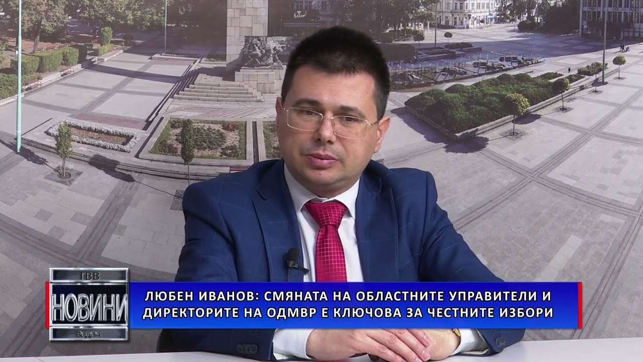 Любен Иванов: Смяната на областните управители и директорите на ОДМВР е ключова за честните избори