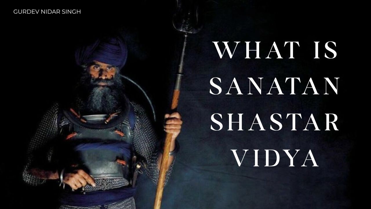 What is Sanatan Shastar Vidya - Gurdev Nidar Singh | Ancient Indian Battlefield Art