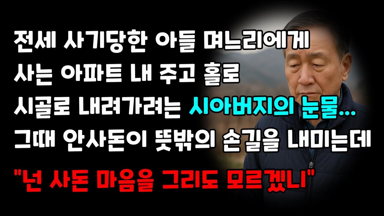 [신청 사연] 전세 사기당한 아들 며느리에게 사는 아파트 내 주고 홀로 시골로 내려가려는 시아버지의 눈물 그때 안사돈이 뜻밖의 손길을 내미는데 
