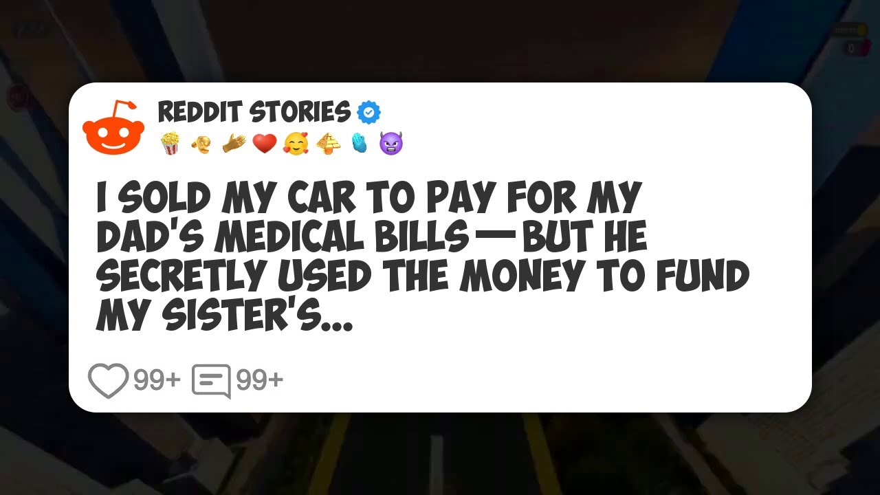 I Sold My Car to Pay for My Dad’s Medical Bills—But He Secretly Used the Money to Fund My #reddit 