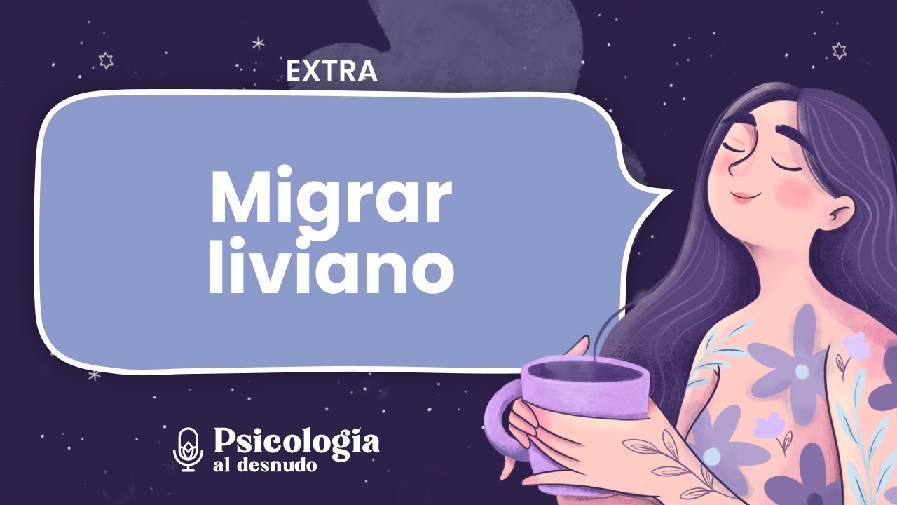 Migrar liviano: herramientas para una migraci&oacute;n saludable | Psicolog&iacute;a al Desnudo | T2 Ep. especial