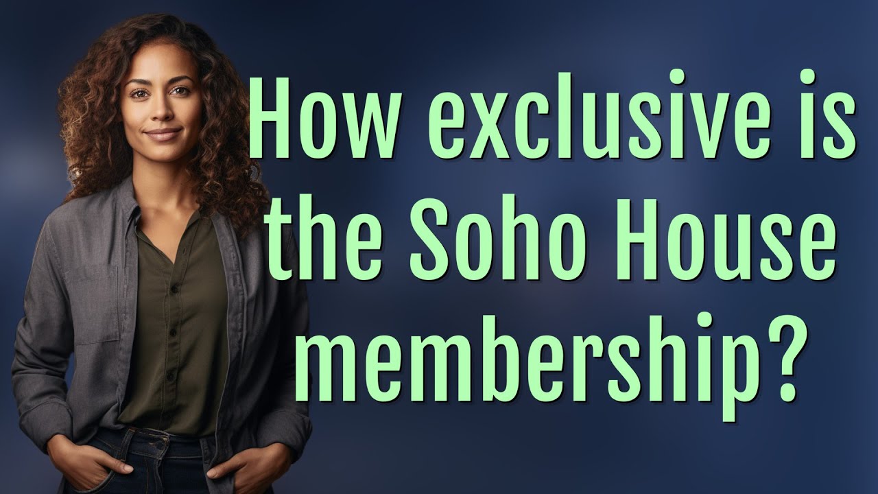 How exclusive is the Soho House membership?