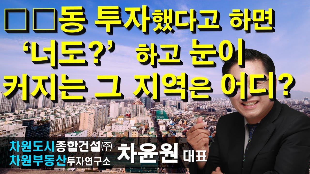 □□동 투자했다고 하면 '너도?' 하고 눈이 커지는 그 지역은 어디?차윤원 대표, 상담문의 02-522-5757 차원부동산투자연구소