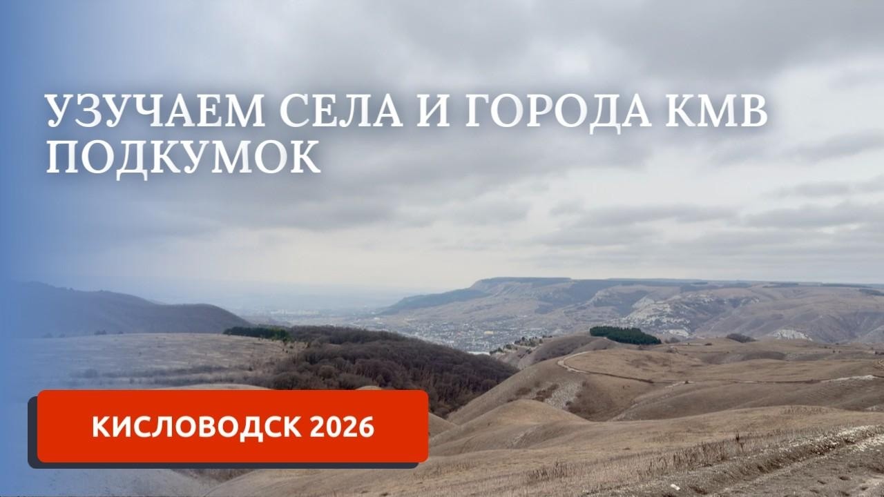 КИСЛОВОДСК 2026. ПОДКУМОК.  ИЗУЧАЕМ СЕЛА И ГОРОДА КАВМИНВОД