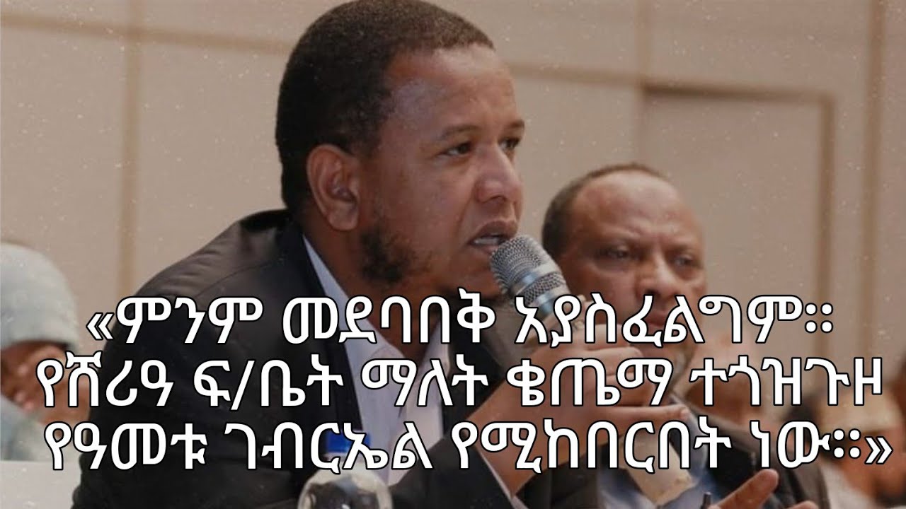 «መደባበቅ አያስፈልግም። የሸሪዓ ፍርድ ቤት ማለት ቄጤማ ተጎዝጉዞ  የዓመቱ ገብርኤል የሚከበርበት ነው።»