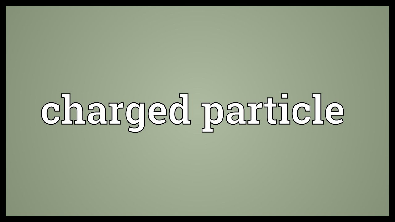 Charged particle Meaning