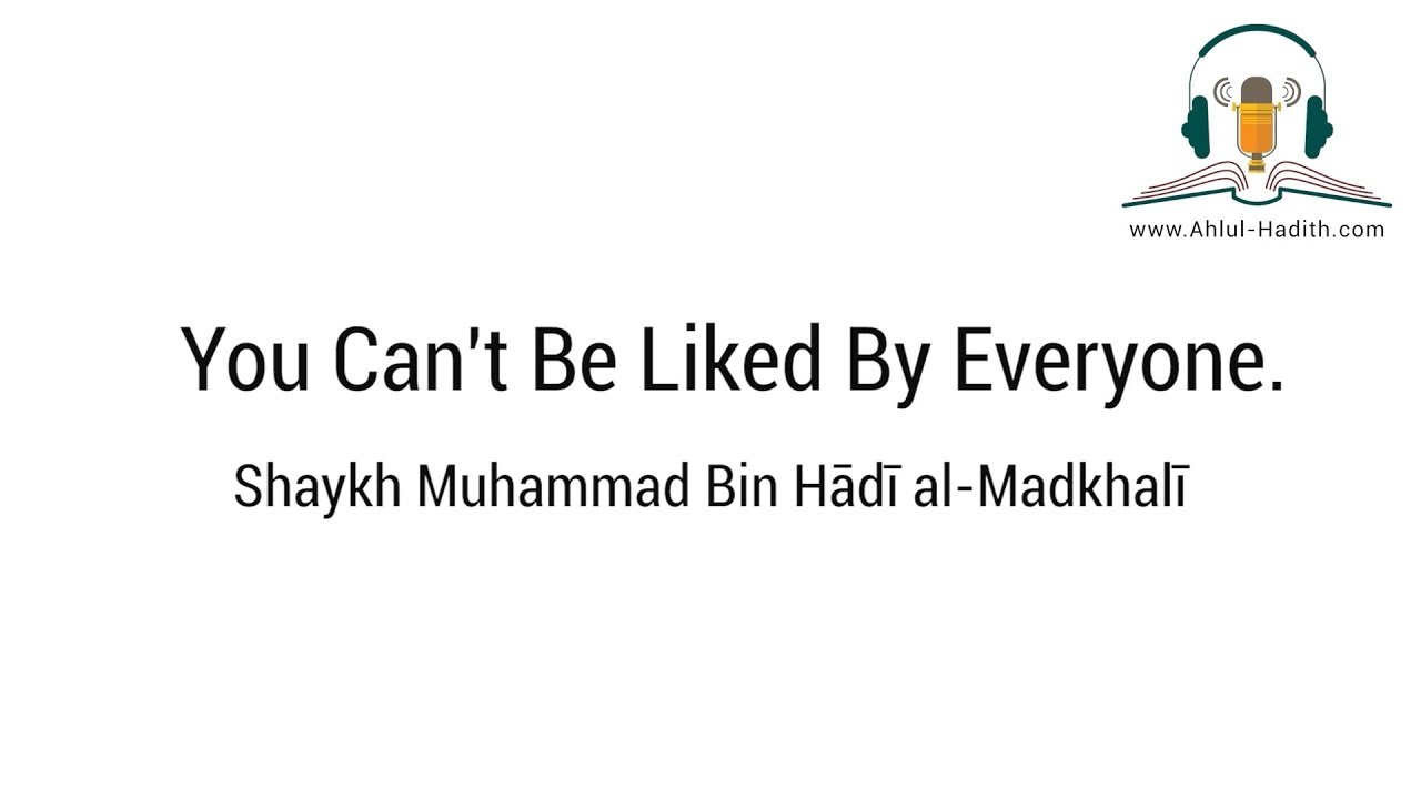 You Can't Be Liked by Everyone | Shaykh Muhammad bin Hadi al-Madkhali | Ahlul-Hadith.com