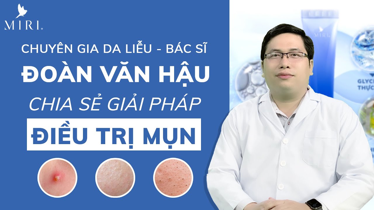 Chuy&ecirc;n Gia Da Liễu - Thạc Sĩ - B&aacute;c Sĩ Đo&agrave;n Văn Hậu Chia Sẻ Giải Ph&aacute;p Điều Trị Mụn Dứt Điểm | MIRI