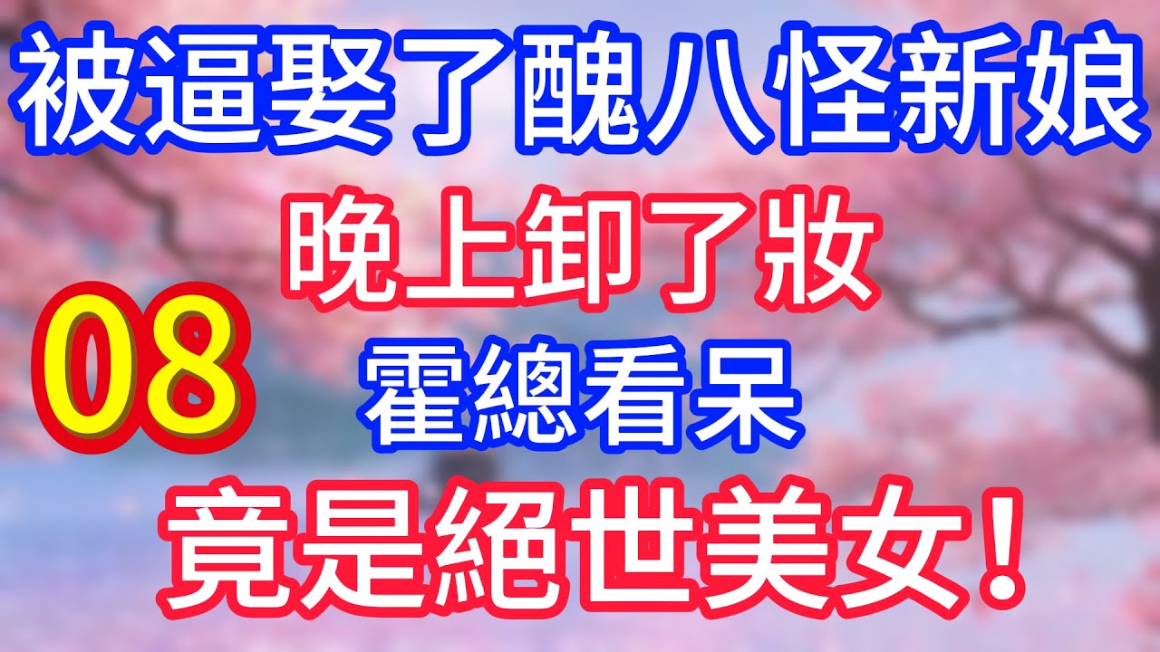 （08）被逼娶了醜八怪新娘，晚上卸了妝，霍總看呆，竟是絕世美女！