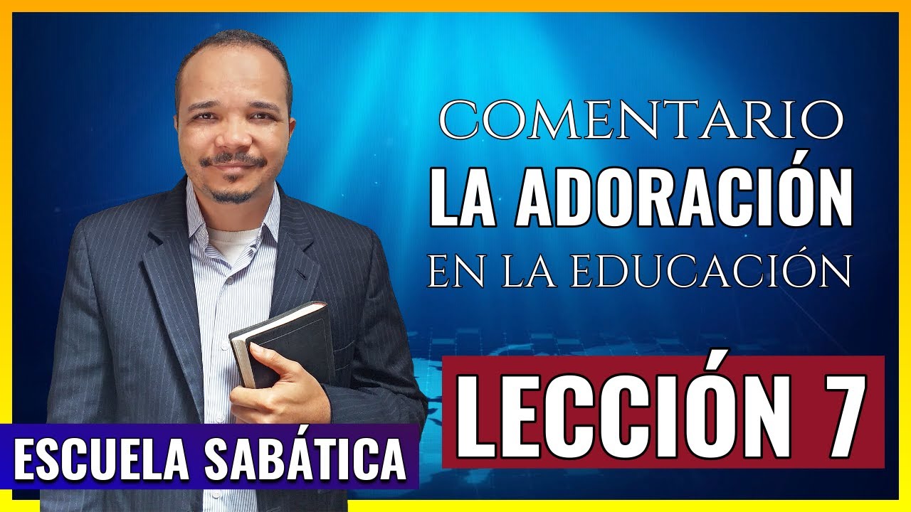 Lección 7 | LA ADORACIÓN EN LA EDUCACIÓN | Comentario día por día | Escuela Sabática 2020