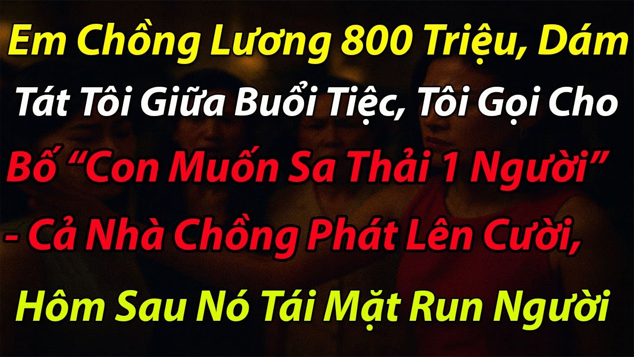 Em Chồng Lương 800 Triệu Dám Tát Tôi Giữa Buổi Tiệc, Tôi Gọi Cho Bố 