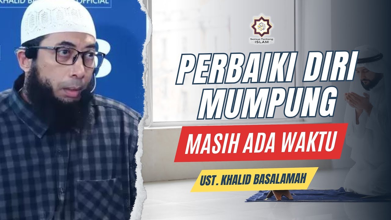 PERBAIKI DIRI MUMPUNG MASIH ADA WAKTU || Ust. Khalid Basalamah
