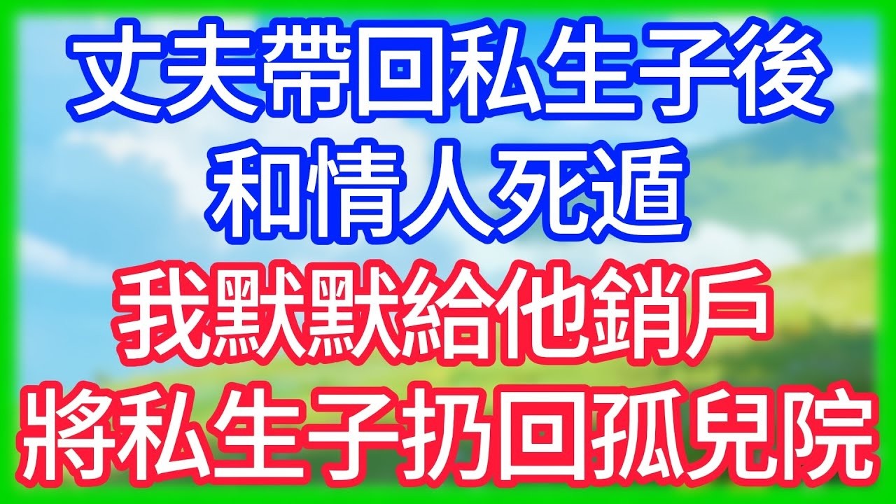 【爽文】丈夫帶回私生子後和情人死遁,我默默給他銷戶,將私生子扔回孤兒院！