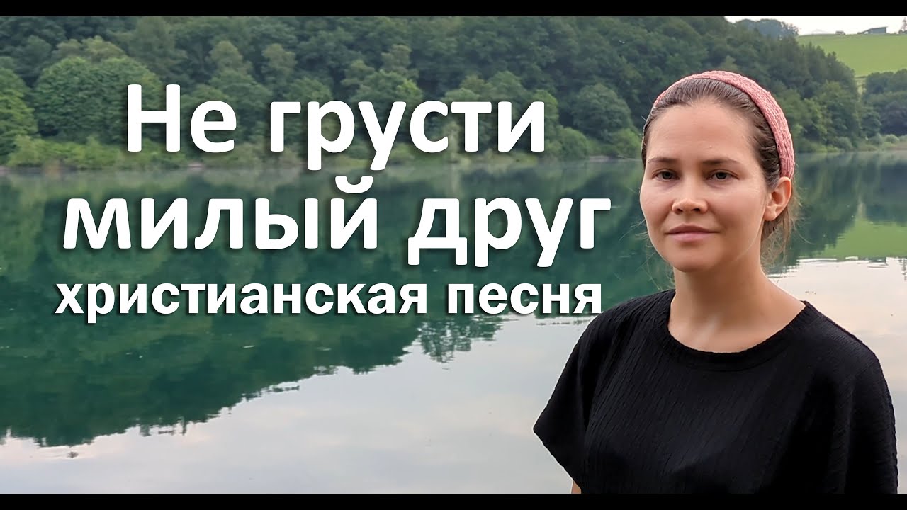Не грусти милый друг | Христианская песня | Песни Христиан