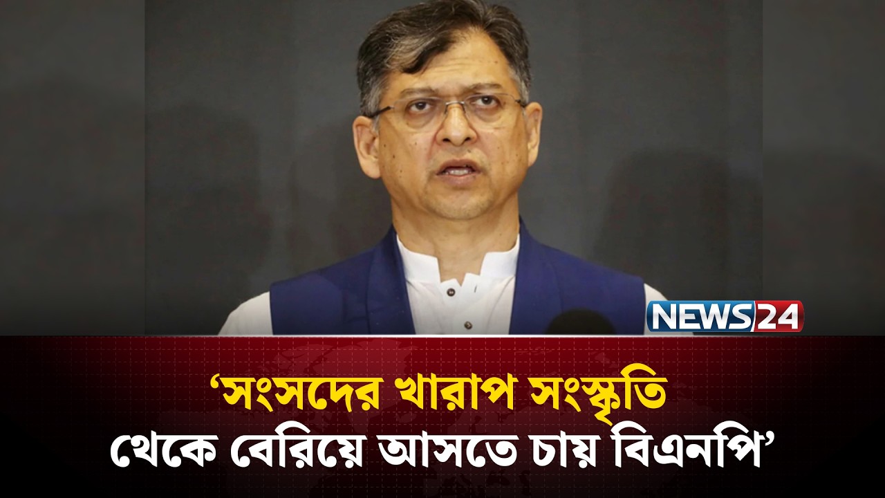 সংসদের খারাপ সংস্কৃতি থেকে বেরিয়ে আসতে চায় বিএনপি : সালাহউদ্দিন | News24