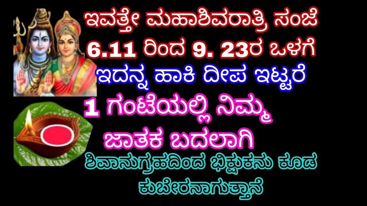 ಇವತ್ತೇ ಮಹಾಶಿವರಾತ್ರಿ ಸಂಜೆ 6:11 ರಿಂದ 9.23ರ ಒಳಗೆ ಇದನ್ನು ಹಾಕಿ ದೀಪ ಇಟ್ಟರೆ 1. ಗಂಟೆಯಲ್ಲೇ ಬದಲಾಗಿ ಶಿವಾನುಗ್ರಹ