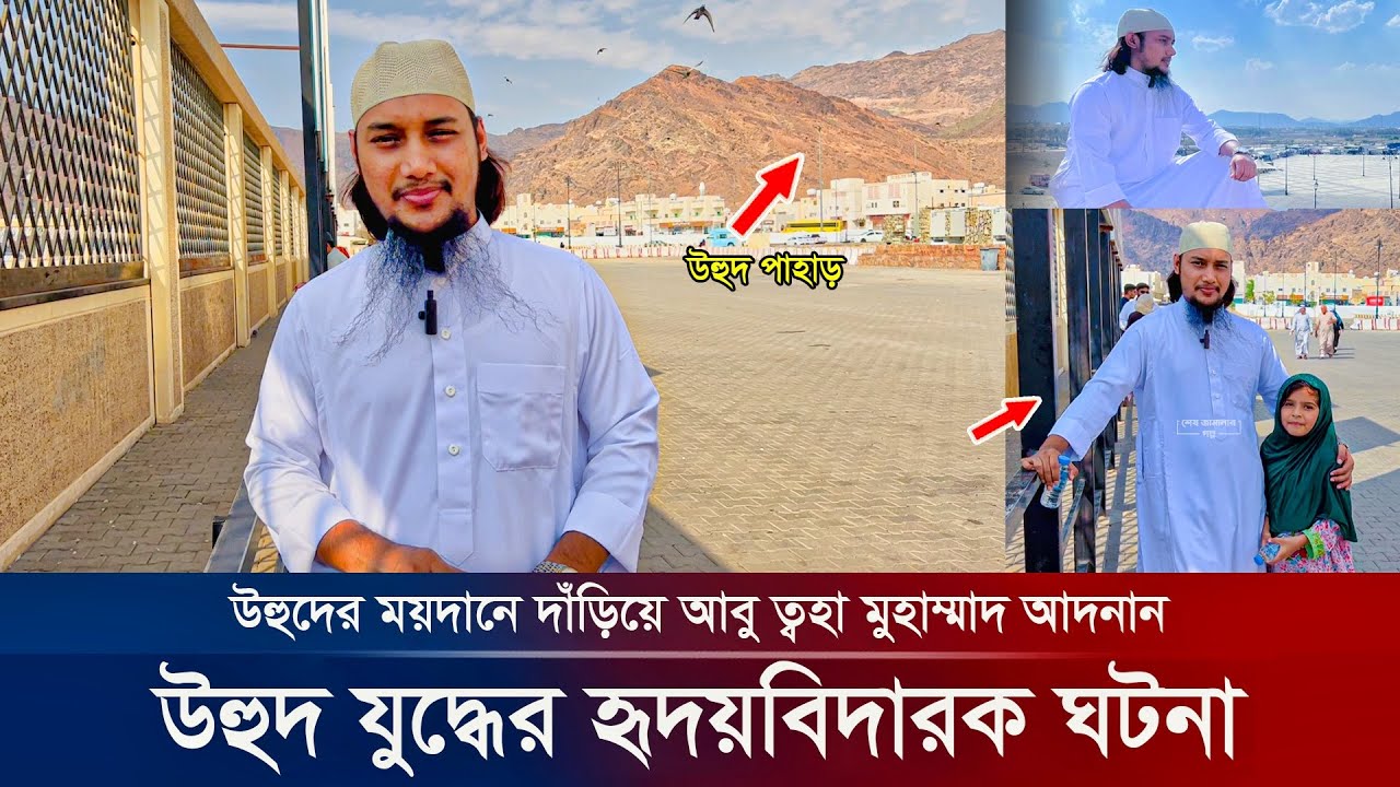 উহুদের ময়দানে দাঁড়িয়ে আবু ত্বহা মুহাম্মাদ আদনান | abu taha muhammad adnan waz | উহুদ যু দ্ধে র ঘটনা