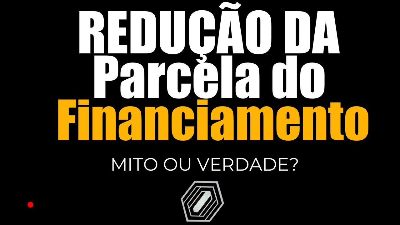 REDUÇÃO DA PARCELA DO FINANCIAMENTO - MITO OU VERDADE ?