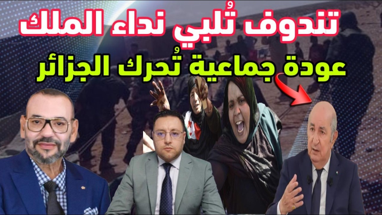 عودة جماعية من تندوف تجاوبا مع نداء الملك تحرك الجزائر بقرار عاجل 