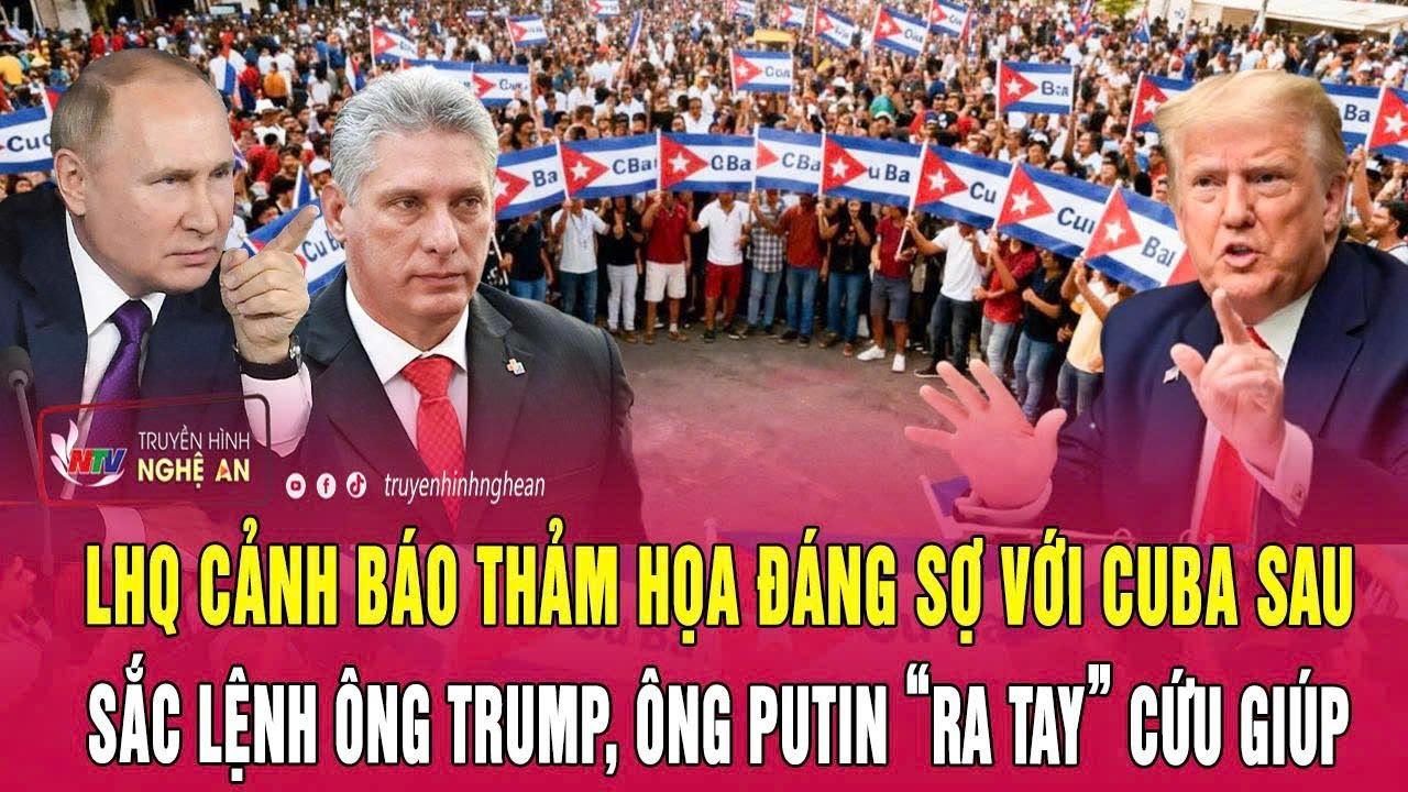 LHQ cảnh báo thảm họa đáng sợ với Cuba sau sắc lệnh ông Trump, ông Putin “ra tay” cứu giúp