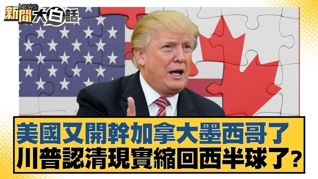 美國又開幹加拿大墨西哥了 川普認清現實縮回西半球了？【#新聞大白話】20260125｜#楊永明 #李大中 #呂禮詩