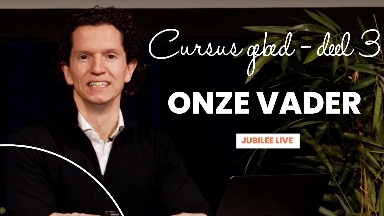 Cursus gebed deel 3 - Het ‘Onze Vader’ - Bernard Oudhoff - Jubilee Live