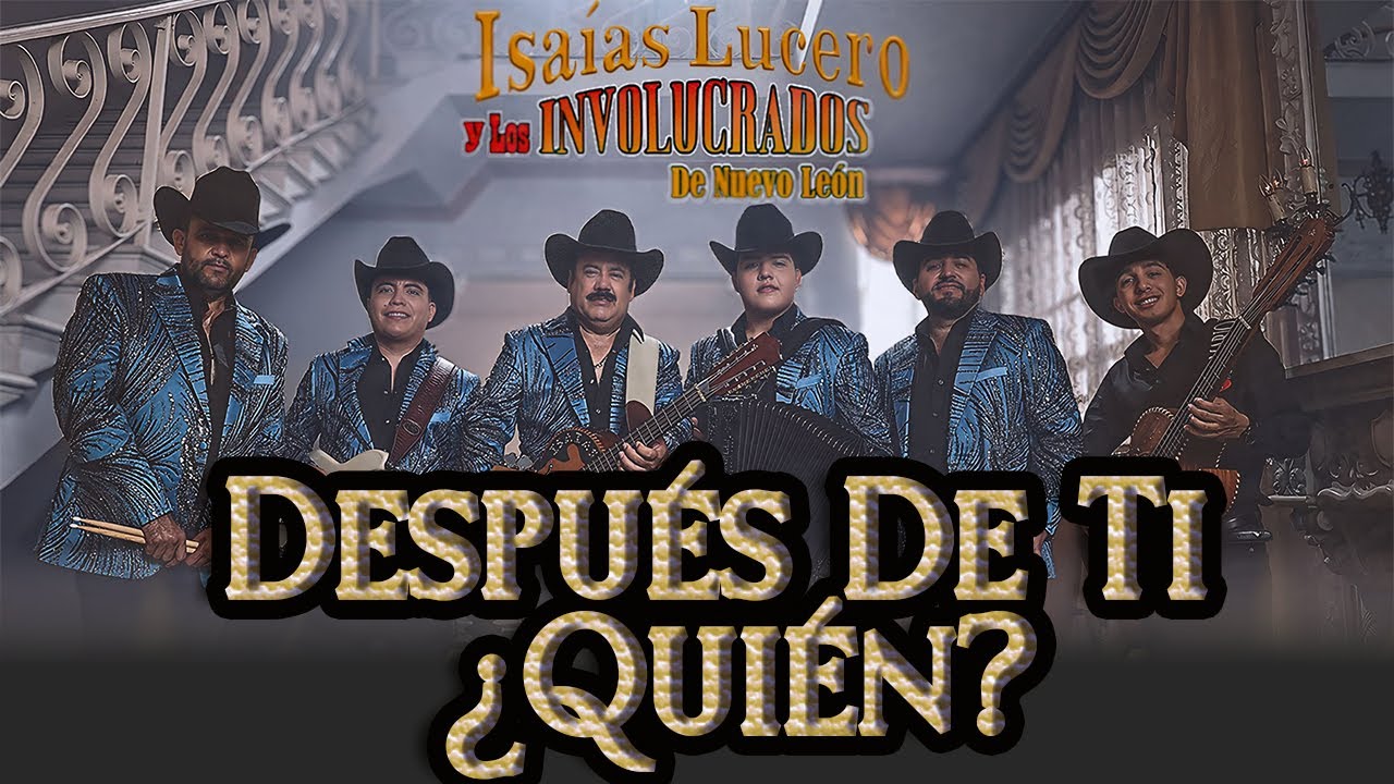 Después De Ti ¿Quién? - Isaías Lucero Y Los Involucrados De Nuevo León - I Isaías Lucero I
