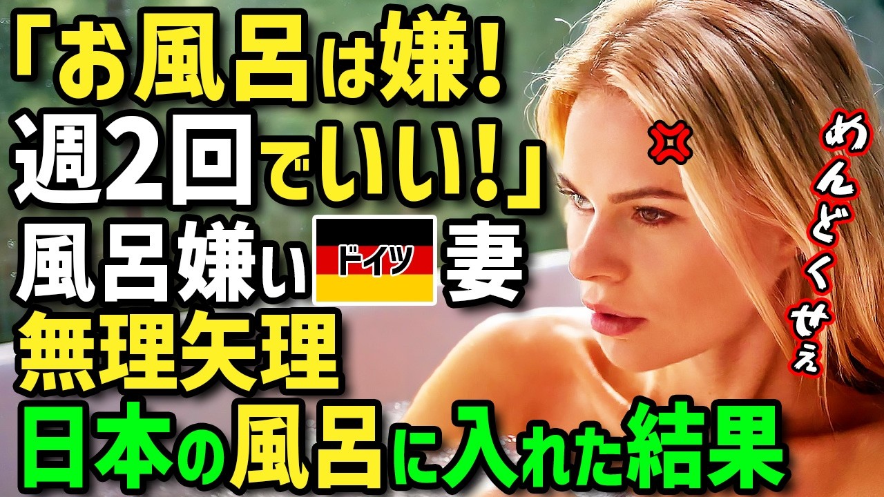 【海外の反応】「毎日お風呂はイヤ！入浴は週２回でいい！」日本人と国際結婚したお風呂嫌いのドイツ人女性→無理やり日本のお風呂に入れた結果！衝撃の展開に！？