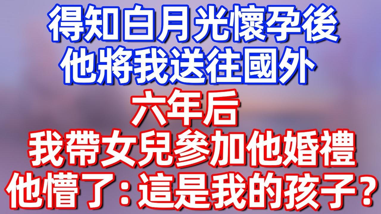 【完結】得知白月光懷孕後，他將我送往國外，六年后，我帶女兒參加他婚禮，他懵了：這是我的孩子？#夜讀人生 #碧荷講故事 #深夜淺讀 #情感 #完结文 #情感故事 #一口气看完 #老年生活