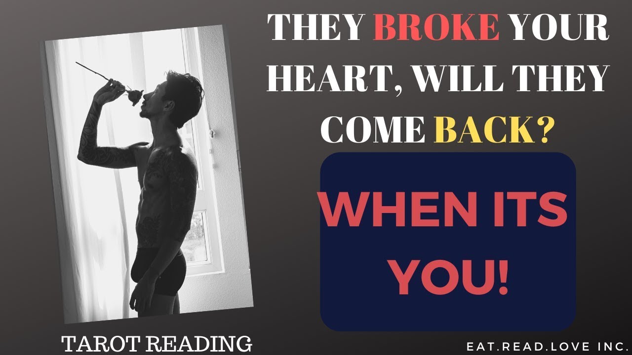 WHEN IT'S YOU - THEY BROKE YOUR HEART, WILL THEY COME BACK?