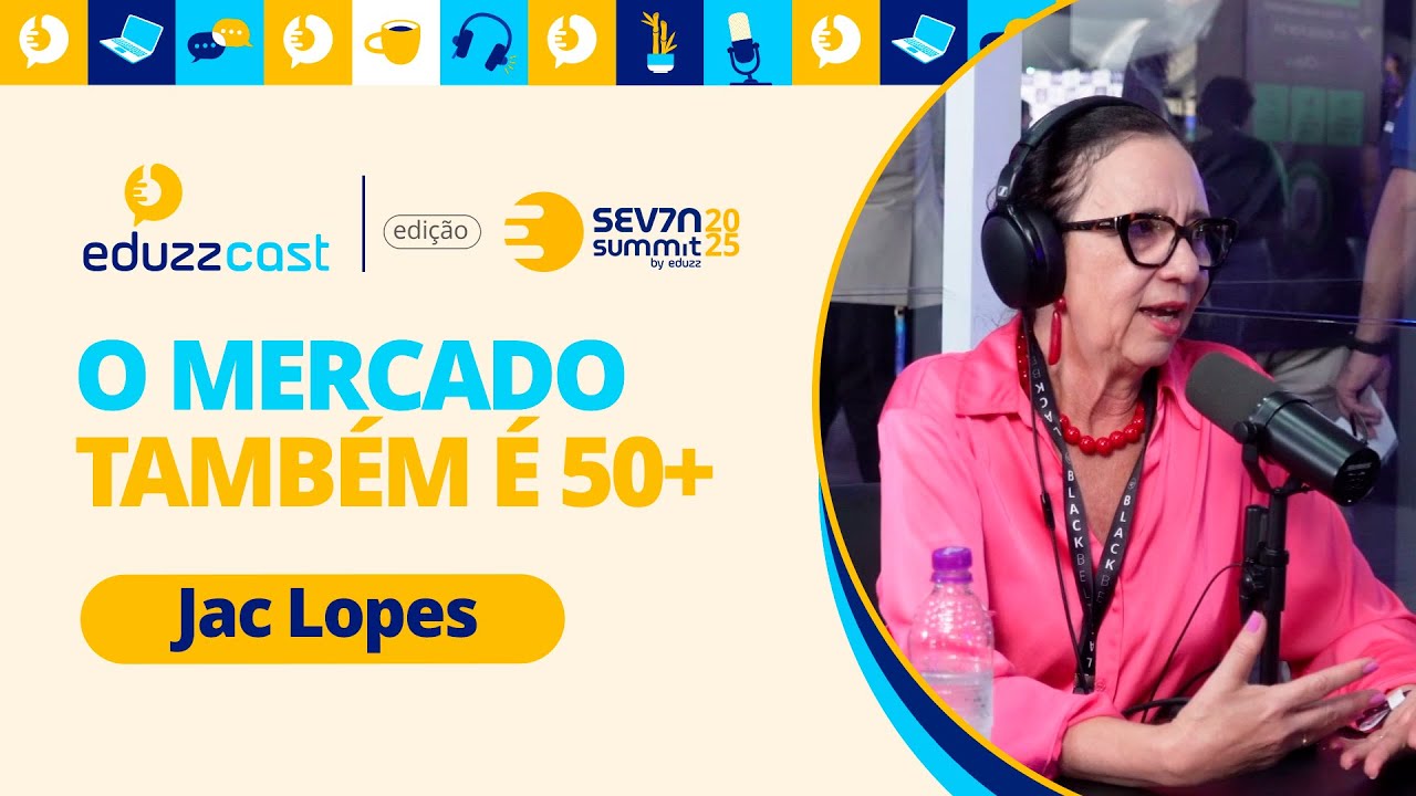 O Mercado Também É 50+ | Jac Lopes | EduzzCast no Seven #02