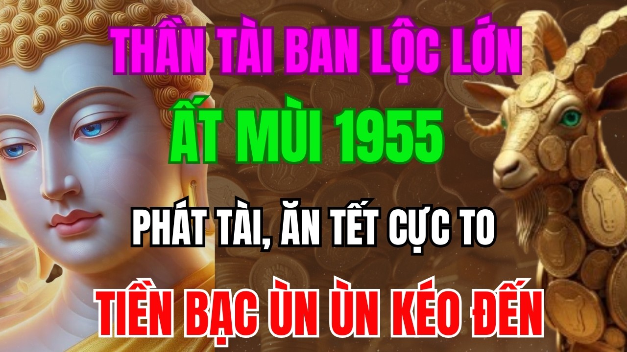 Thần Tài Ban Lộc Lớn, Ất Mùi 1955 Sắp Phát Tài, Ăn Tết Cực To, Tiền Bạc Ùn Ùn Kéo Đến