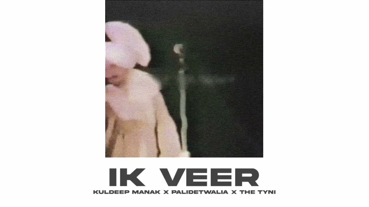 IK VEER - KULDEEP MANAK X PALIDETWALIA X THE TYNI