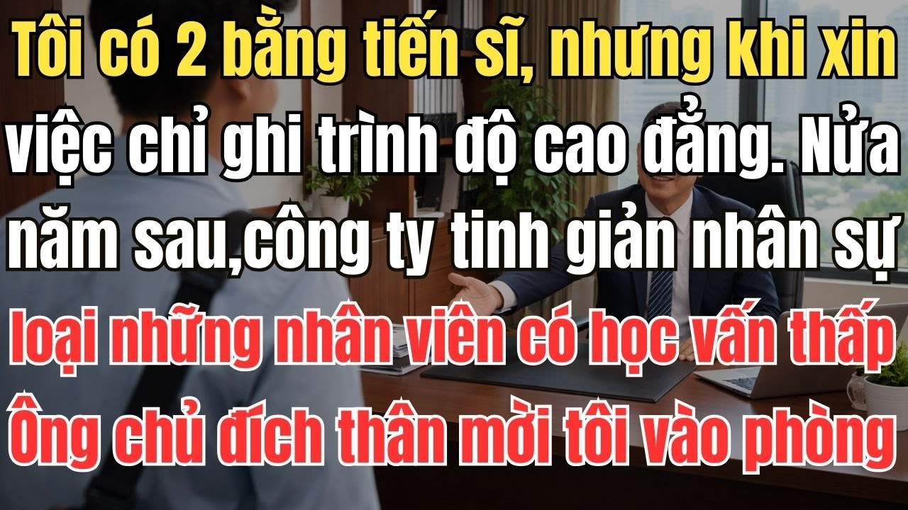 Tôi có 2 bằng tiến sĩ, nhưng khi xin việc chỉ ghi trình độ cao đẳng. Nửa năm sau, công ty tinh giản
