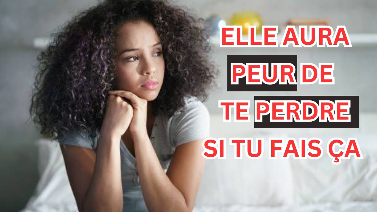 5 Façons de creer en elle la peur de te perdre