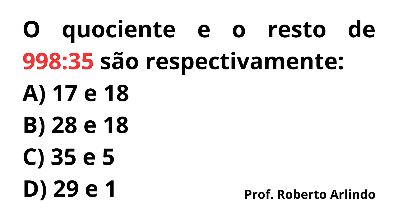 O quociente e o resto de 998: 35 s&atilde;o respectivamente: | Divis&atilde;o de N&uacute;meros Naturais