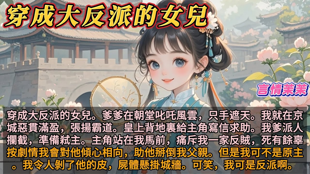 《穿成大反派的女兒》穿成大反派女兒。爹在朝堂叱吒風雲。我在京城張揚霸道。主角站在我馬前，痛斥我一家反賊。按劇情我會對他傾心。但我可不是原主。我令人剝了他的皮，屍體懸掛城牆。可笑，我可是反派啊！