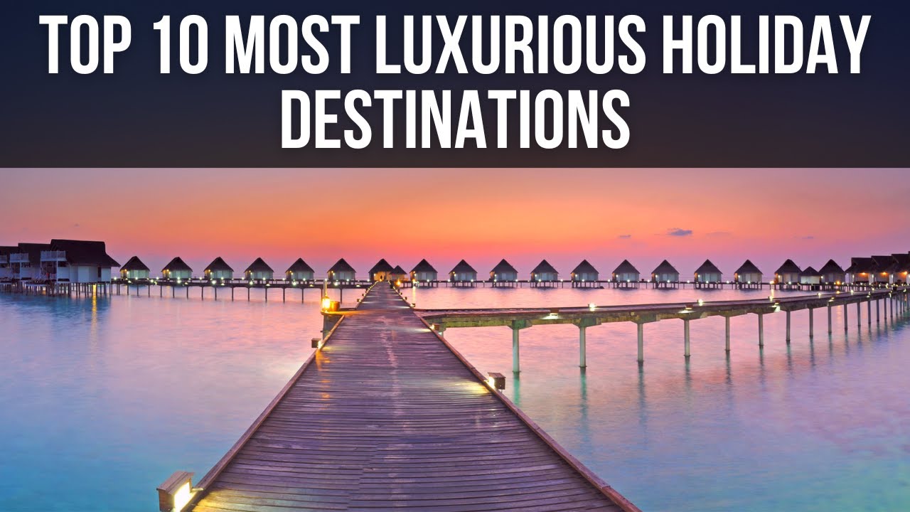 Top 10 Most Luxurious Holiday Destinations (Number 1 Is Crazy)