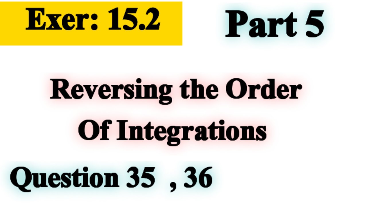 Question 35 , 36 | Exercise 15.2 | Reverse the order of Integration | Calculus 4