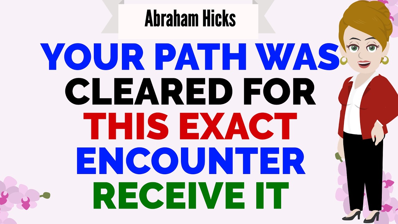 YOUR PATH WAS CLEARED FOR THIS EXACT ENCOUNTER &mdash; RECEIVE IT🙏Abraham Hicks 2026