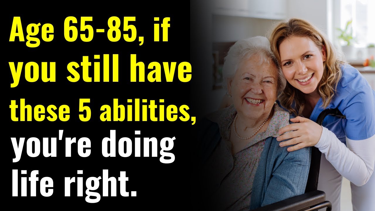 Age 65 to 85 and if you still have these 5 abilities, you are living life the right way!