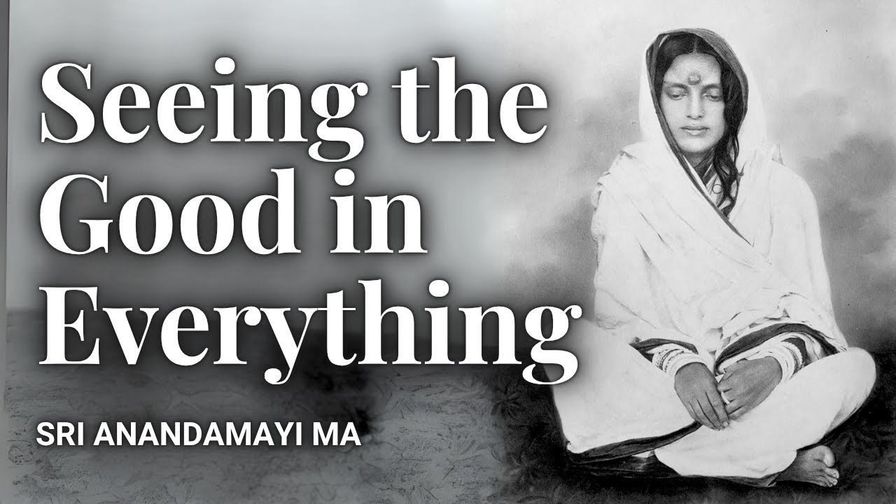 Seeing the Good in Everything: Anandamayi Ma&rsquo;s Profound Vision of Others and Oneself