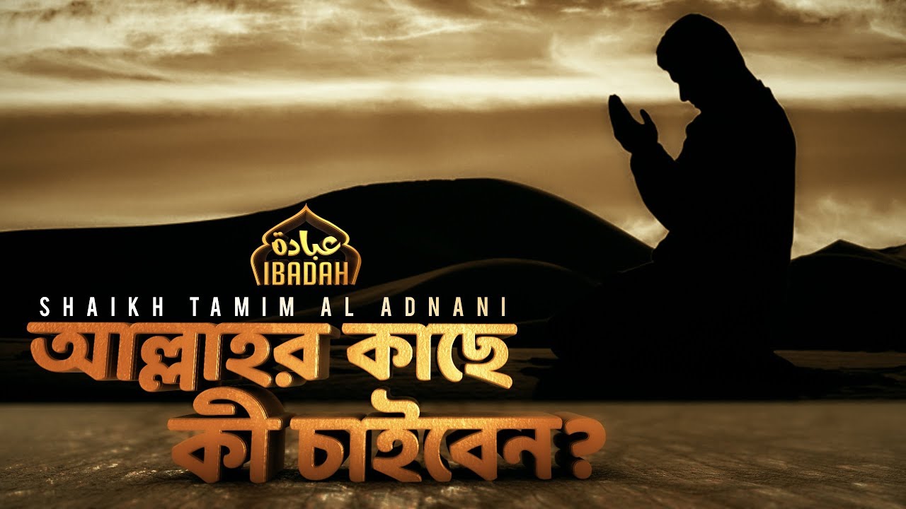 আল্লাহর কাছে কী চাইবেন? || Shaikh Tamim Al Adnani